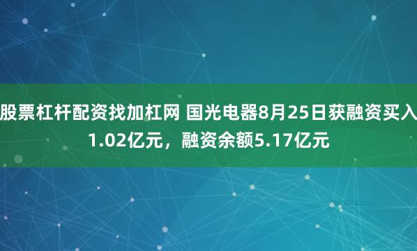 股票杠杆配资找加杠网 国光电器8月25日获融资买入1.02亿元,融资余额5.17亿元