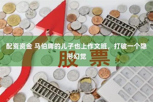 配资资金 马伯庸的儿子也上作文班，打破一个隐形幻觉