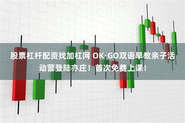 股票杠杆配资找加杠网 OK·GO双语早教亲子活动营登陆亦庄！首次免费上课！