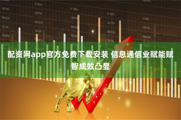 配资网app官方免费下载安装 信息通信业赋能赋智成效凸显