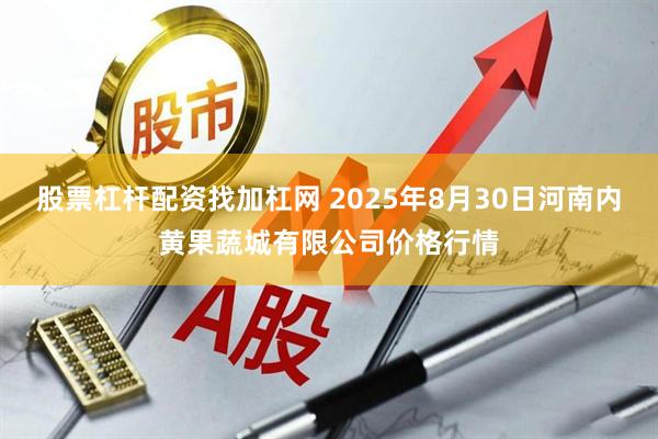股票杠杆配资找加杠网 2025年8月30日河南内黄果蔬城有限公司价格行情