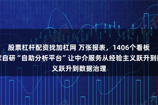 股票杠杆配资找加杠网 万张报表，1406个看板！乐有家自研“自助分析平台”让中介服务从经验主义跃升到数据治理