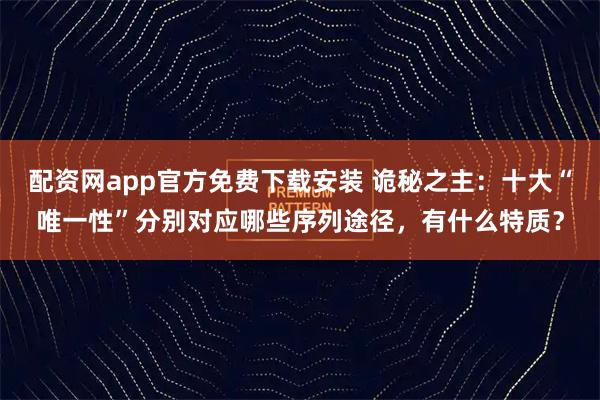 配资网app官方免费下载安装 诡秘之主：十大“唯一性”分别对应哪些序列途径，有什么特质？