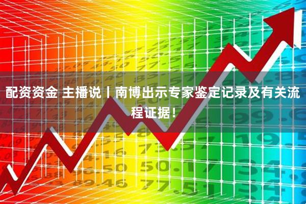 配资资金 主播说丨南博出示专家鉴定记录及有关流程证据!