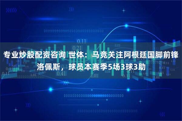 专业炒股配资咨询 世体:马竞关注阿根廷国脚前锋洛佩斯,球员本赛季5场3球3助