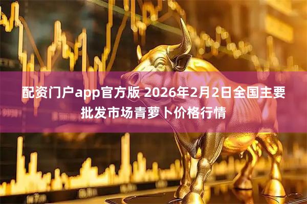 配资门户app官方版 2026年2月2日全国主要批发市场青萝卜价格行情