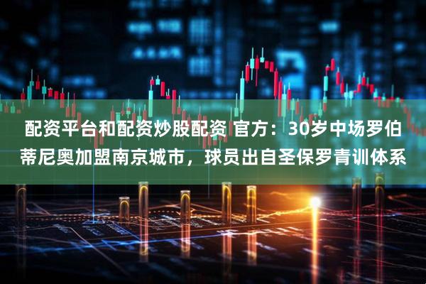 配资平台和配资炒股配资 官方：30岁中场罗伯蒂尼奥加盟南京城市，球员出自圣保罗青训体系