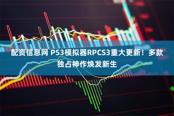 配资信息网 PS3模拟器RPCS3重大更新！多款独占神作焕发新生