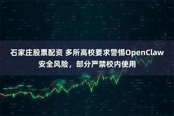 石家庄股票配资 多所高校要求警惕OpenClaw安全风险，部分严禁校内使用
