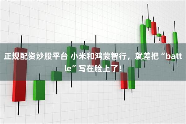 正规配资炒股平台 小米和鸿蒙智行,就差把“battle”写在脸上了!