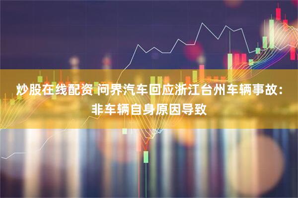 炒股在线配资 问界汽车回应浙江台州车辆事故：非车辆自身原因导致
