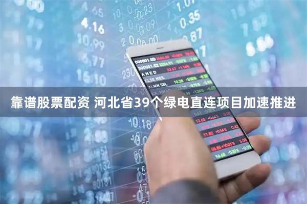 靠谱股票配资 河北省39个绿电直连项目加速推进