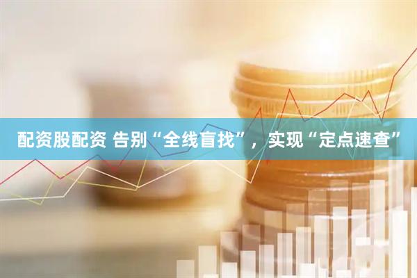 配资股配资 告别“全线盲找”，实现“定点速查”