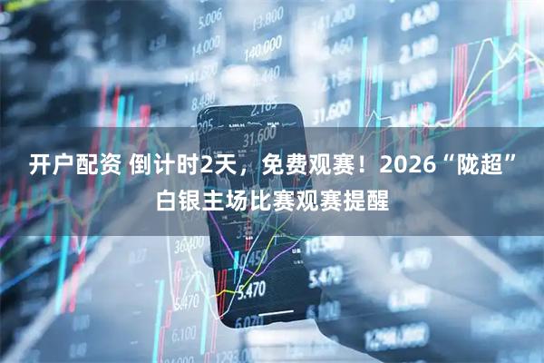 开户配资 倒计时2天，免费观赛！2026“陇超”白银主场比赛观赛提醒