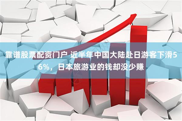 靠谱股票配资门户 近半年中国大陆赴日游客下滑56%，日本旅游业的钱却没少赚
