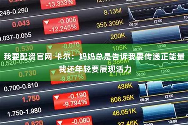我要配资官网 卡尔：妈妈总是告诉我要传递正能量 我还年轻要展现活力